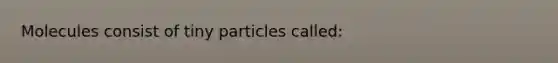 Molecules consist of tiny particles called: