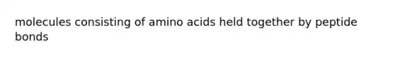 molecules consisting of amino acids held together by peptide bonds