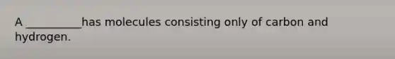 A __________has molecules consisting only of carbon and hydrogen.