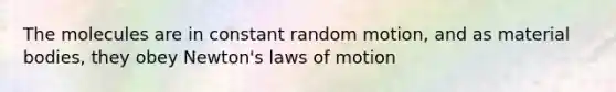 The molecules are in constant random motion, and as material bodies, they obey Newton's laws of motion