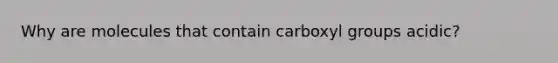 Why are molecules that contain carboxyl groups acidic?