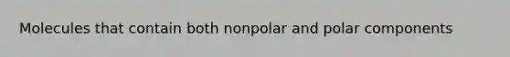 Molecules that contain both nonpolar and polar components