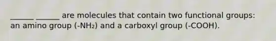 ______ ______ are molecules that contain two functional groups: an amino group (-NH₂) and a carboxyl group (-COOH).