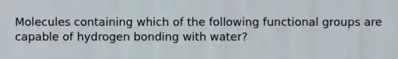 Molecules containing which of the following functional groups are capable of hydrogen bonding with water?