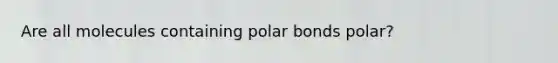 Are all molecules containing polar bonds polar?