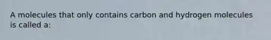 A molecules that only contains carbon and hydrogen molecules is called a: