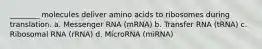 ________ molecules deliver amino acids to ribosomes during translation. a. Messenger RNA (mRNA) b. Transfer RNA (tRNA) c. Ribosomal RNA (rRNA) d. MicroRNA (miRNA)