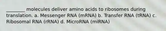 ________ molecules deliver amino acids to ribosomes during translation. a. Messenger RNA (mRNA) b. Transfer RNA (tRNA) c. Ribosomal RNA (rRNA) d. MicroRNA (miRNA)