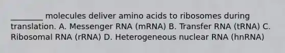 ________ molecules deliver amino acids to ribosomes during translation. A. Messenger RNA (mRNA) B. Transfer RNA (tRNA) C. Ribosomal RNA (rRNA) D. Heterogeneous nuclear RNA (hnRNA)