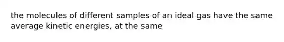 the molecules of different samples of an ideal gas have the same average kinetic energies, at the same