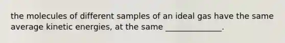 the molecules of different samples of an ideal gas have the same average kinetic energies, at the same ______________.