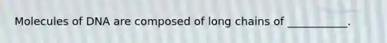 Molecules of DNA are composed of long chains of ___________.