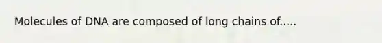 Molecules of DNA are composed of long chains of.....