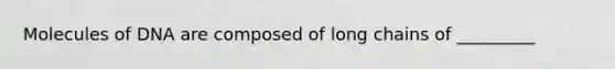 Molecules of DNA are composed of long chains of _________