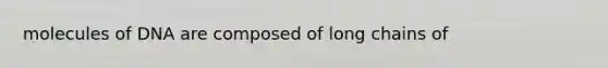 molecules of DNA are composed of long chains of