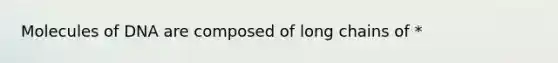 Molecules of DNA are composed of long chains of *