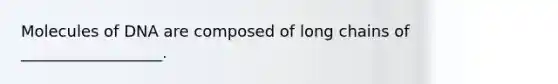 Molecules of DNA are composed of long chains of __________________.