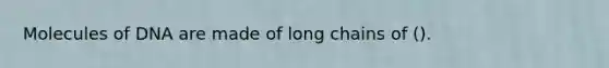 Molecules of DNA are made of long chains of ().