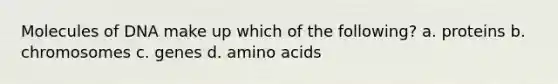 Molecules of DNA make up which of the following? a. proteins b. chromosomes c. genes d. amino acids