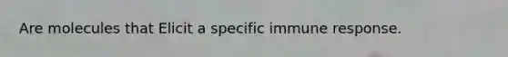 Are molecules that Elicit a specific immune response.