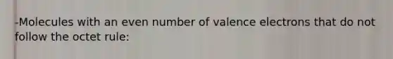 -Molecules with an <a href='https://www.questionai.com/knowledge/ki4hctpp5V-even-number' class='anchor-knowledge'>even number</a> of <a href='https://www.questionai.com/knowledge/knWZpHTJT4-valence-electrons' class='anchor-knowledge'>valence electrons</a> that do not follow the octet rule: