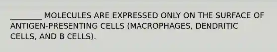 ________ MOLECULES ARE EXPRESSED ONLY ON THE SURFACE OF ANTIGEN-PRESENTING CELLS (MACROPHAGES, DENDRITIC CELLS, AND B CELLS).