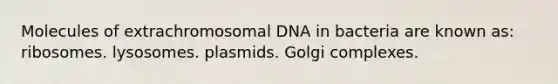 Molecules of extrachromosomal DNA in bacteria are known as: ribosomes. lysosomes. plasmids. Golgi complexes.