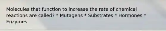 Molecules that function to increase the rate of <a href='https://www.questionai.com/knowledge/kc6NTom4Ep-chemical-reactions' class='anchor-knowledge'>chemical reactions</a> are called? * Mutagens * Substrates * Hormones * Enzymes