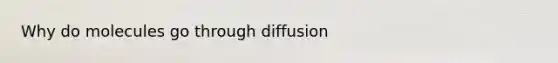 Why do molecules go through diffusion