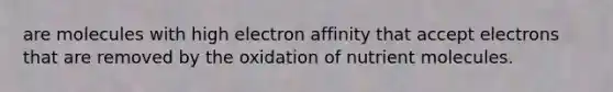 are molecules with high electron affinity that accept electrons that are removed by the oxidation of nutrient molecules.