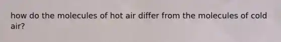 how do the molecules of hot air differ from the molecules of cold air?