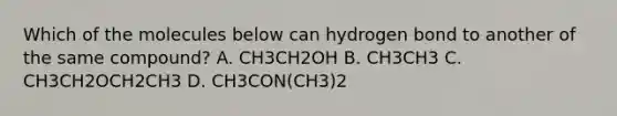 Which of the molecules below can hydrogen bond to another of the same compound? A. CH3CH2OH B. CH3CH3 C. CH3CH2OCH2CH3 D. CH3CON(CH3)2