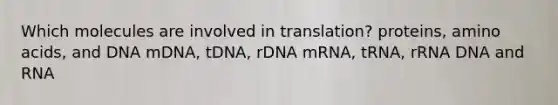 Which molecules are involved in translation? proteins, amino acids, and DNA mDNA, tDNA, rDNA mRNA, tRNA, rRNA DNA and RNA