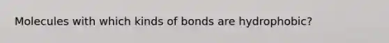 Molecules with which kinds of bonds are hydrophobic?