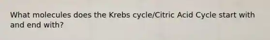 What molecules does the <a href='https://www.questionai.com/knowledge/kqfW58SNl2-krebs-cycle' class='anchor-knowledge'>krebs cycle</a>/Citric Acid Cycle start with and end with?