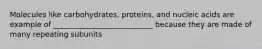 Molecules like carbohydrates, proteins, and nucleic acids are example of ___________________________ because they are made of many repeating subunits