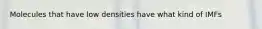 Molecules that have low densities have what kind of IMFs