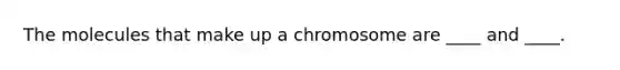 The molecules that make up a chromosome are ____ and ____.