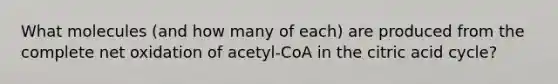 What molecules (and how many of each) are produced from the complete net oxidation of acetyl-CoA in the citric acid cycle?