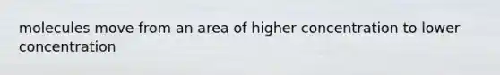 molecules move from an area of higher concentration to lower concentration