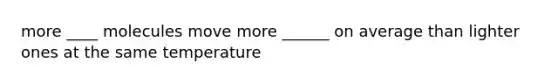 more ____ molecules move more ______ on average than lighter ones at the same temperature