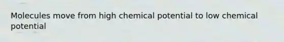 Molecules move from high chemical potential to low chemical potential