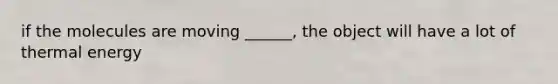 if the molecules are moving ______, the object will have a lot of thermal energy