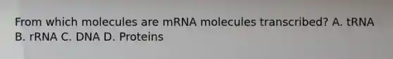 From which molecules are mRNA molecules transcribed? A. tRNA B. rRNA C. DNA D. Proteins