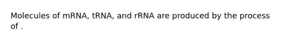 Molecules of mRNA, tRNA, and rRNA are produced by the process of .