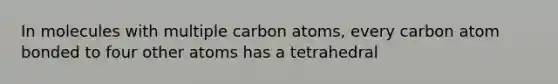 In molecules with multiple carbon atoms, every carbon atom bonded to four other atoms has a tetrahedral