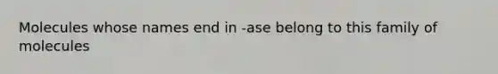 Molecules whose names end in -ase belong to this family of molecules