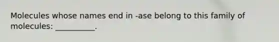 Molecules whose names end in -ase belong to this family of molecules: __________.