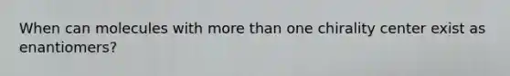 When can molecules with more than one chirality center exist as enantiomers?