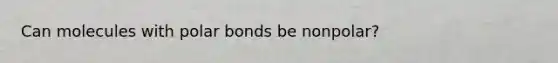 Can molecules with <a href='https://www.questionai.com/knowledge/kWOlITLOQ0-polar-bonds' class='anchor-knowledge'>polar bonds</a> be nonpolar?